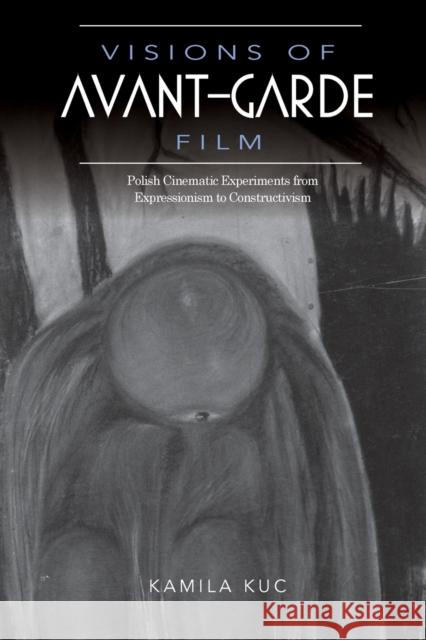 Visions of Avant-Garde Film: Polish Cinematic Experiments from Expressionism to Constructivism Kamila Kuc 9780253024022 Indiana University Press