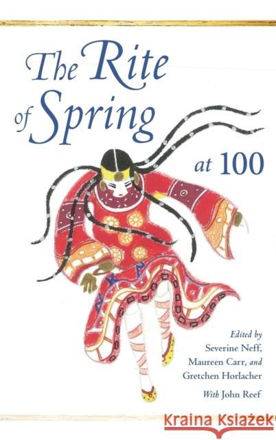 The Rite of Spring at 100 Severine Neff Gretchen Horlacher Maureen Carr 9780253024206 Indiana University Press