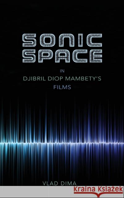 Sonic Space in Djibril Diop Mambety's Films Vlad Dima 9780253024213