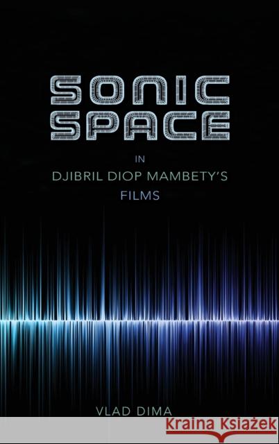 Sonic Space in Djibril Diop Mambety's Films Vlad Dima 9780253024213 Indiana University Press