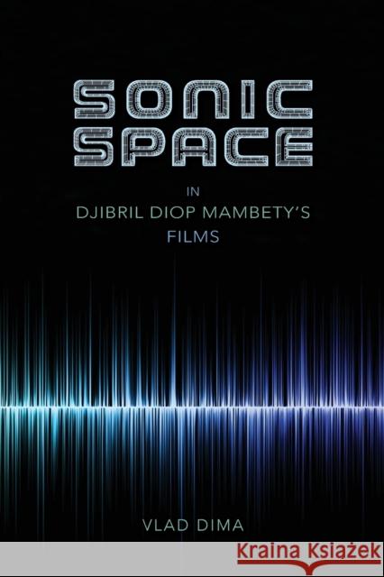 Sonic Space in Djibril Diop Mambety's Films Vlad Dima 9780253024268 Indiana University Press