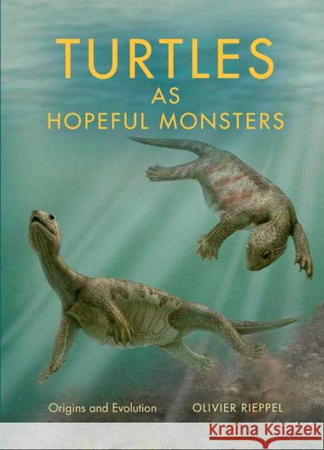 Turtles as Hopeful Monsters: Origins and Evolution Olivier Rieppel 9780253024756 Indiana University Press