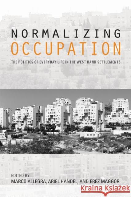 Normalizing Occupation: The Politics of Everyday Life in the West Bank Settlements Ariel Handel Marco Allegra Erez Maggor 9780253024886 Indiana University Press