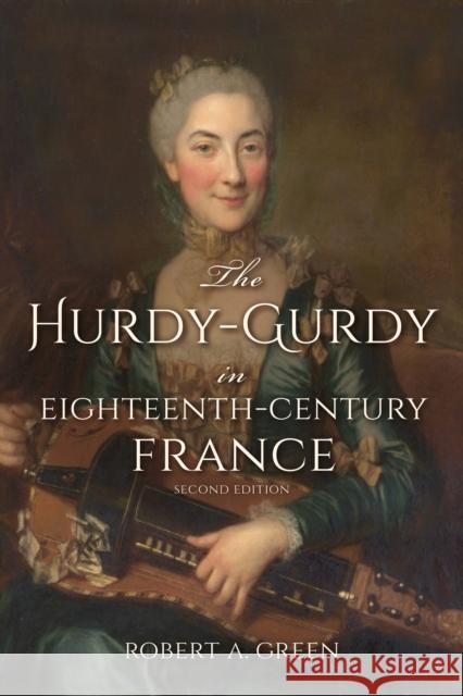 The Hurdy-Gurdy in Eighteenth-Century France, Second Edition Robert A. Green 9780253024954