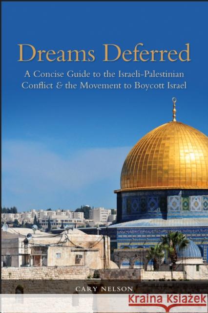 Dreams Deferred: A Concise Guide to the Israeli-Palestinian Conflict and the Movement to Boycott Israel Cary Nelson 9780253025166 Indiana University Press