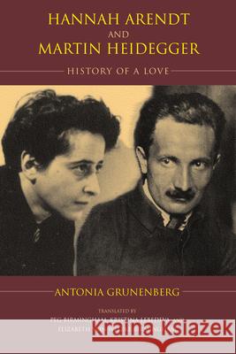 Hannah Arendt and Martin Heidegger: History of a Love Antonia Grunenberg Peg Birmingham Kristina Lebedeva 9780253025234 Indiana University Press