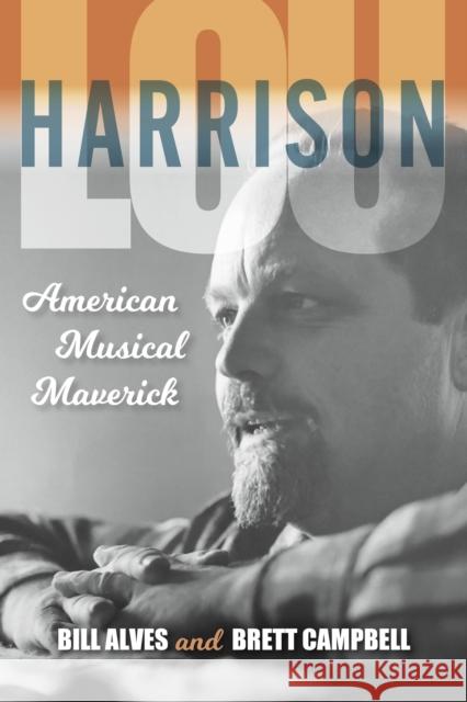 Lou Harrison: American Musical Maverick Bill Alves Brett Campbell 9780253025616 Indiana University Press