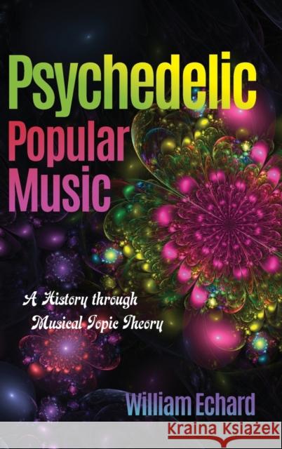 Psychedelic Popular Music: A History Through Musical Topic Theory Echard, William 9780253025661 Indiana University Press