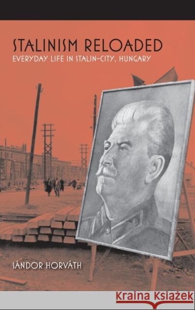 Stalinism Reloaded: Everyday Life in Stalin-City, Hungary Sandor Horvath 9780253025746