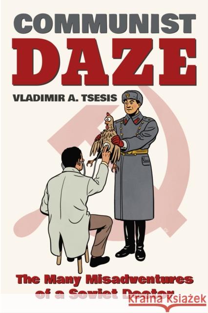 Communist Daze: The Many Misadventures of a Soviet Doctor Vladimir A. Tsesis 9780253025869