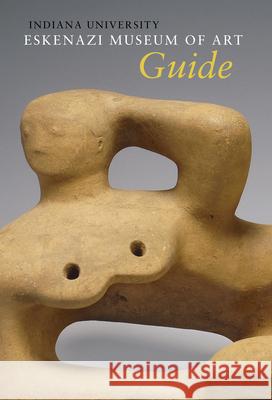 Indiana University Sidney and Lois Eskenazi Museum of Art Guide to the Collection Sidney and Lois Eskenazi Museum of Art 9780253025951 Indiana University Press