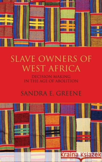 Slave Owners of West Africa: Decision Making in the Age of Abolition Greene, Sandra E. 9780253025975 Indiana University Press