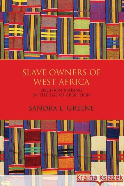 Slave Owners of West Africa: Decision Making in the Age of Abolition Sandra E. Greene 9780253025999 Indiana University Press