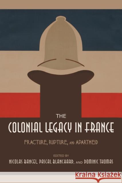 The Colonial Legacy in France: Fracture, Rupture, and Apartheid Nicolas Bancel Pascal Blanchard Dominic Thomas 9780253026255 Indiana University Press