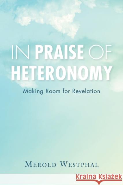 In Praise of Heteronomy: Making Room for Revelation Merold Westphal 9780253026385