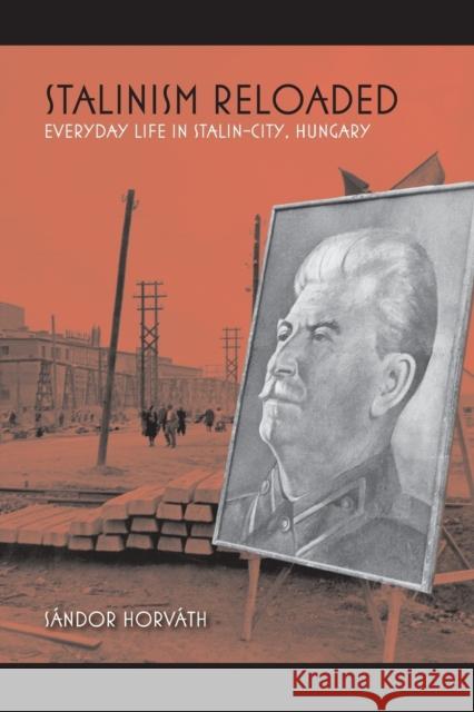 Stalinism Reloaded: Everyday Life in Stalin-City, Hungary Sandor Horvath 9780253026811