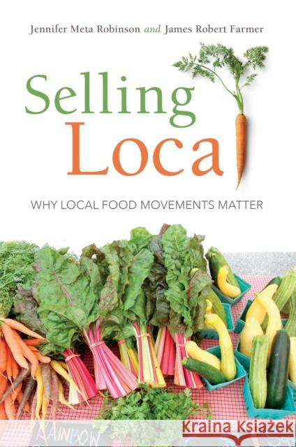 Selling Local: Why Local Food Movements Matter Jennifer Meta Robinson James Robert Farmer 9780253026989 Indiana University Press