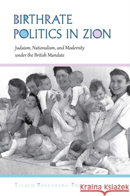 Birthrate Politics in Zion: Judaism, Nationalism, and Modernity Under the British Mandate Lilach Rosenberg-Friedman 9780253028891