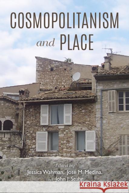 Cosmopolitanism and Place Jose M. Medina John J. Stuhr Jessica Wahman 9780253029393 Indiana University Press