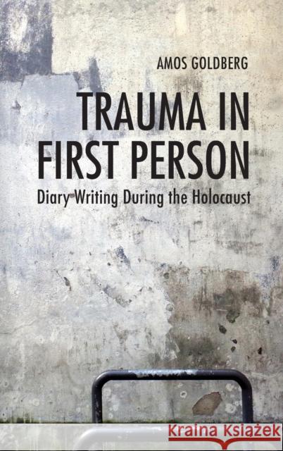 Trauma in First Person: Diary Writing During the Holocaust Amos Goldberg 9780253029744 Indiana University Press