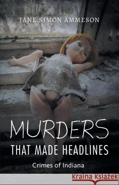 Murders That Made Headlines: Crimes of Indiana Jane Simon Ammeson 9780253029836 Indiana University Press