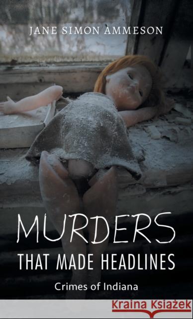 Murders That Made Headlines: Crimes of Indiana Ammeson, Jane Simon 9780253031266 Indiana University Press