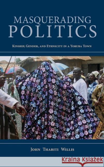 Masquerading Politics: Kinship, Gender, and Ethnicity in a Yoruba Town John Thabiti Willis 9780253031440 Indiana University Press