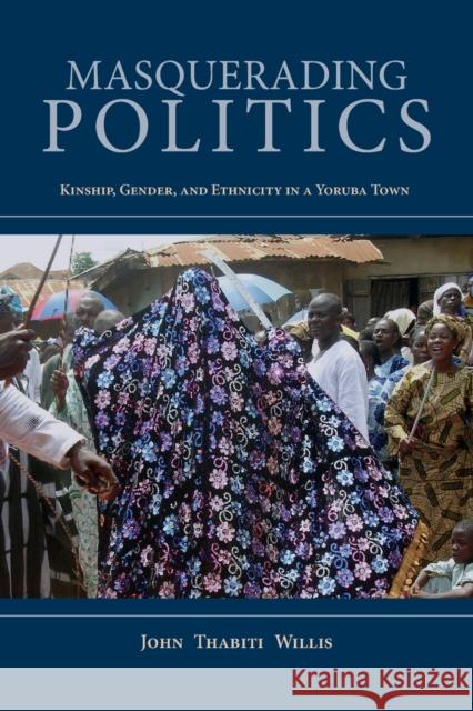 Masquerading Politics: Kinship, Gender, and Ethnicity in a Yoruba Town John Thabiti Willis 9780253031464 Indiana University Press