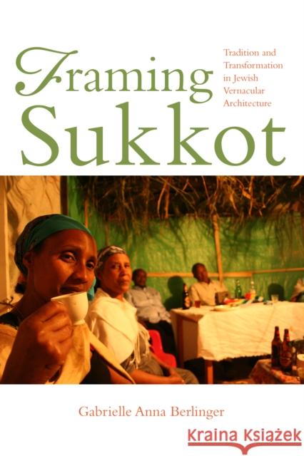 Framing Sukkot: Tradition and Transformation in Jewish Vernacular Architecture Gabrielle Anna Berlinger 9780253031815