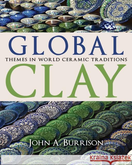 Global Clay: Themes in World Ceramic Traditions John A. Burrison 9780253031884 Indiana University Press