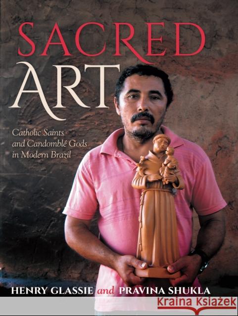 Sacred Art: Catholic Saints and Candomble Gods in Modern Brazil Henry Glassie Pravina Shukla 9780253032058 Indiana University Press