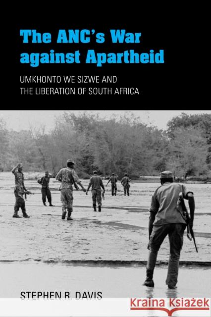 The Anc's War Against Apartheid: Umkhonto We Sizwe and the Liberation of South Africa Stephen R. Davis 9780253032294 Indiana University Press