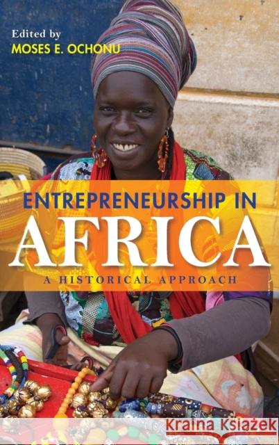 Entrepreneurship in Africa: A Historical Approach Edited by Moses E Ochonu 9780253032607