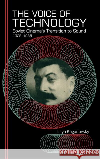 The Voice of Technology: Soviet Cinema's Transition to Sound, 1928-1935 Lilya Kaganovsky 9780253032645