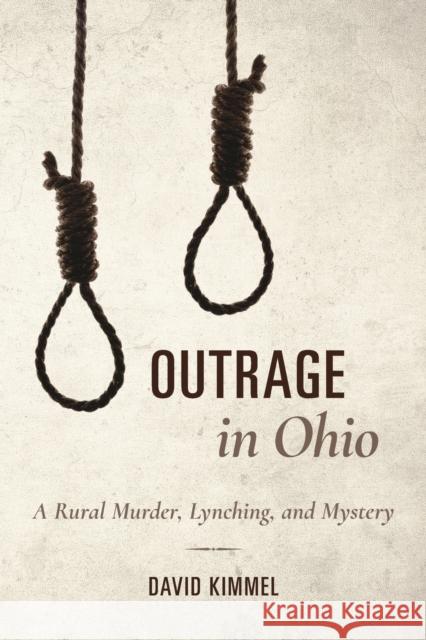 Outrage in Ohio: A Rural Murder, Lynching, and Mystery David Kimmel 9780253034229 Indiana University Press