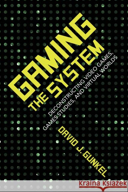 Gaming the System: Deconstructing Video Games, Games Studies, and Virtual Worlds David Gunkel 9780253035714