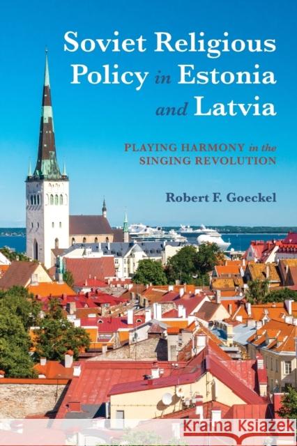 Soviet Religious Policy in Estonia and Latvia: Playing Harmony in the Singing Revolution Robert Goeckel 9780253036117 Indiana University Press