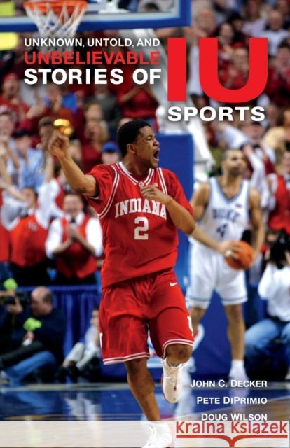 Unknown, Untold, and Unbelievable Stories of Iu Sports John C. Decker Pete Diprimio Doug Wilson 9780253036162 Well House Books