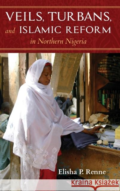 Veils, Turbans, and Islamic Reform in Northern Nigeria Elisha P. Renne 9780253036544 Indiana University Press