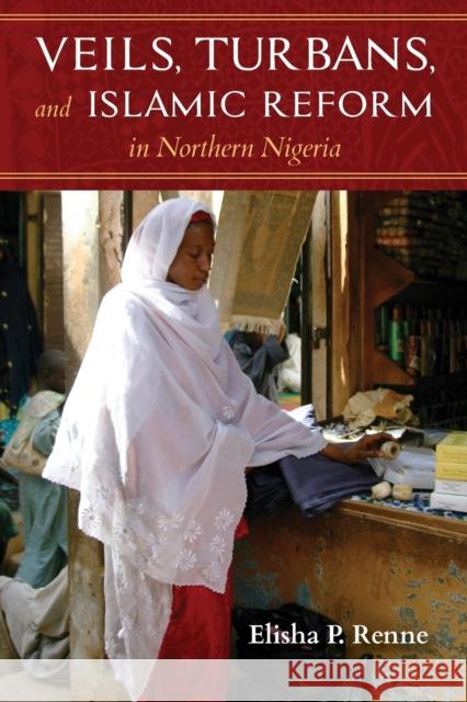 Veils, Turbans, and Islamic Reform in Northern Nigeria Elisha P. Renne 9780253036551 Indiana University Press