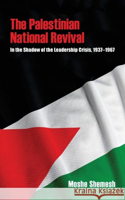 The Palestinian National Revival: In the Shadow of the Leadership Crisis, 1937-1967 Moshe Shemesh 9780253036599