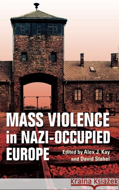 Mass Violence in Nazi-Occupied Europe Alex J. Kay David Stahel 9780253036803 Indiana University Press