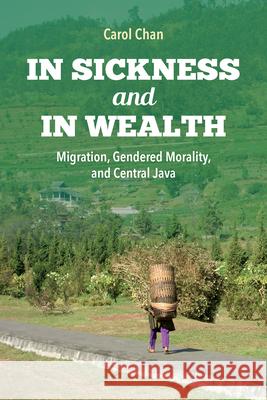 In Sickness and in Wealth: Migration, Gendered Morality, and Central Java Carol Chan 9780253037022 Indiana University Press
