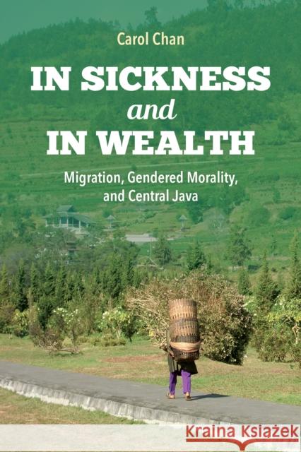 In Sickness and in Wealth: Migration, Gendered Morality, and Central Java Carol Chan 9780253037060 Indiana University Press