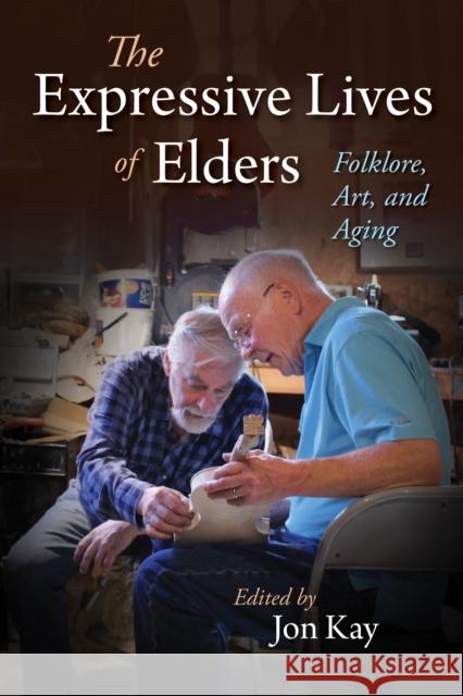 The Expressive Lives of Elders: Folklore, Art, and Aging Jon Kay 9780253037077 Indiana University Press