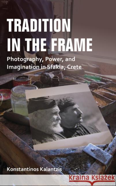 Tradition in the Frame: Photography, Power, and Imagination in Sfakia, Crete Kalantzis, Konstantinos 9780253037121 Indiana University Press