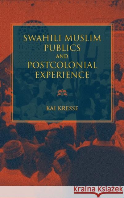 Swahili Muslim Publics and Postcolonial Experience Kai Kresse 9780253037534 Indiana University Press
