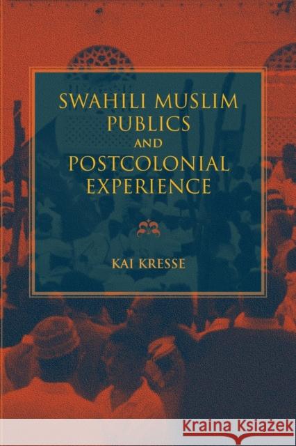 Swahili Muslim Publics and Postcolonial Experience Kai Kresse 9780253037541 Indiana University Press