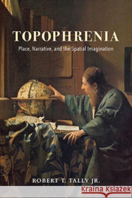 Topophrenia: Place, Narrative, and the Spatial Imagination  9780253037664 Indiana University Press