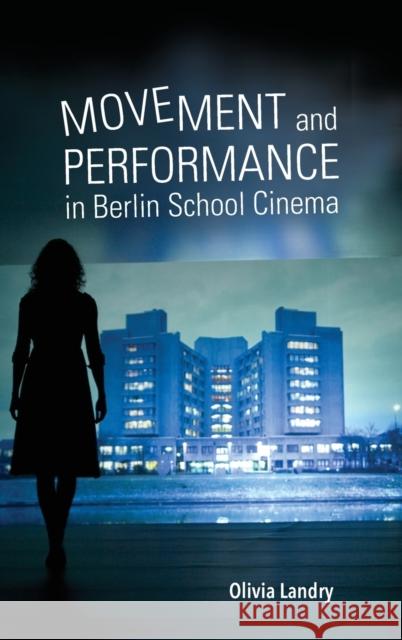 Movement and Performance in Berlin School Cinema Olivia Landry 9780253038029 Indiana University Press